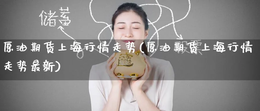 原油期货上海行情走势(原油期货上海行情走势最新)_https://www.nccrq.com_期货品种_第1张