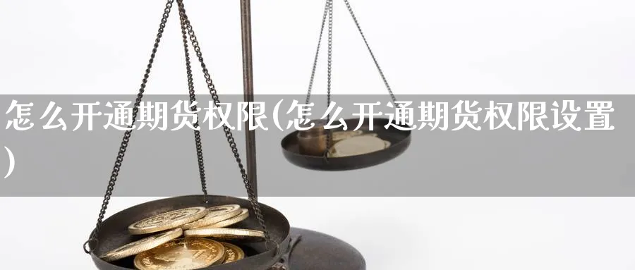 怎么开通期货权限(怎么开通期货权限设置)_https://www.nccrq.com_期货入门_第1张