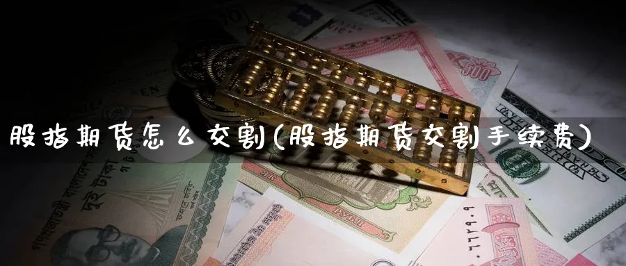 股指期货怎么交割(股指期货交割手续费)_https://www.nccrq.com_原油期货_第1张