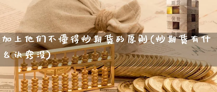 加上他们不懂得炒期货的原则(炒期货有什么诀窍没)_https://www.nccrq.com_黄金期货_第1张