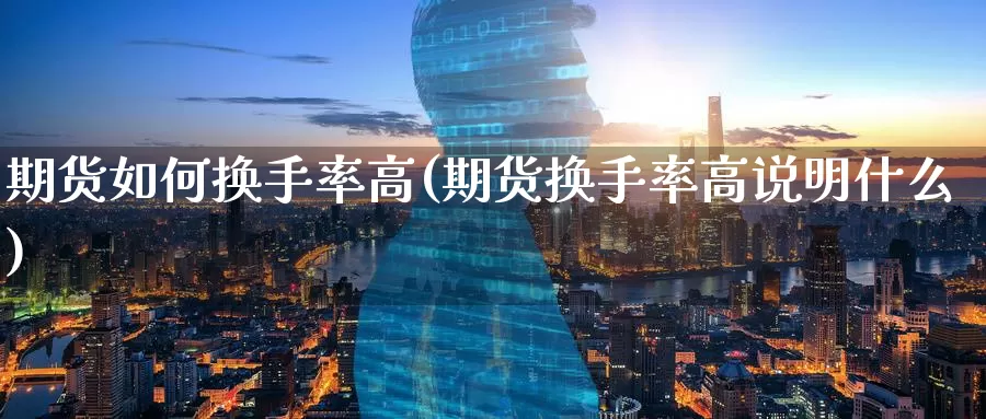 期货如何换手率高(期货换手率高说明什么)_https://www.nccrq.com_期货软件_第1张