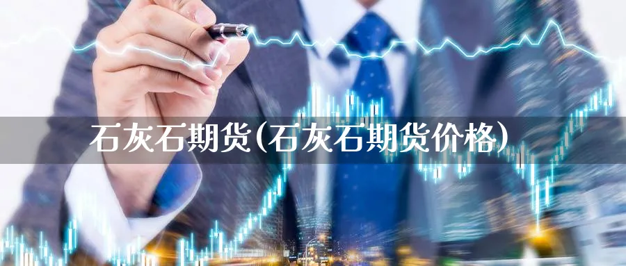 石灰石期货(石灰石期货价格)_https://www.nccrq.com_原油期货_第1张
