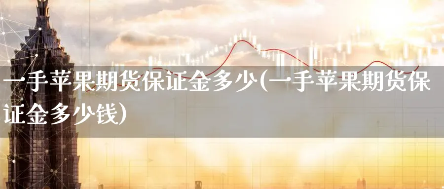 一手苹果期货保证金多少(一手苹果期货保证金多少钱)_https://www.nccrq.com_恒生指数_第1张