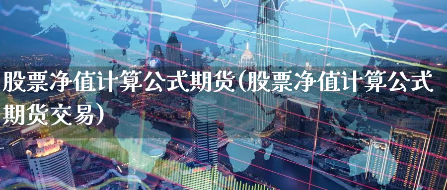 股票净值计算公式期货(股票净值计算公式期货交易)_https://www.nccrq.com_期货分析_第1张