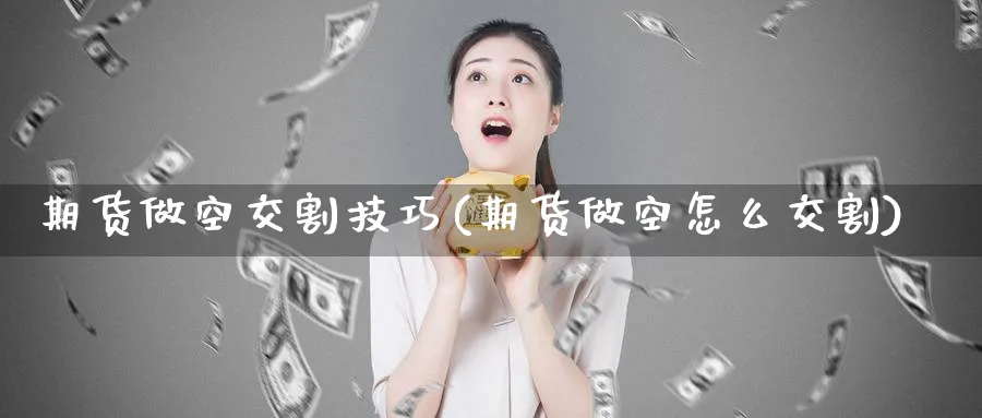 期货做空交割技巧(期货做空怎么交割)_https://www.nccrq.com_期货开户_第1张