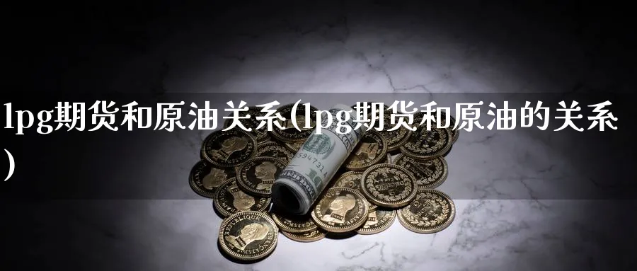 lpg期货和原油关系(lpg期货和原油的关系)_https://www.nccrq.com_恒生指数_第1张