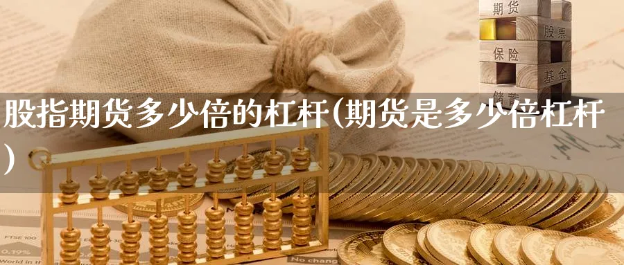 股指期货多少倍的杠杆(期货是多少倍杠杆)_https://www.nccrq.com_期货行情_第1张