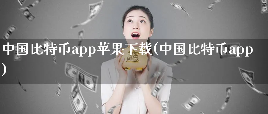 中国比特币app苹果下载(中国比特币app)_https://www.nccrq.com_币圈资讯_第1张