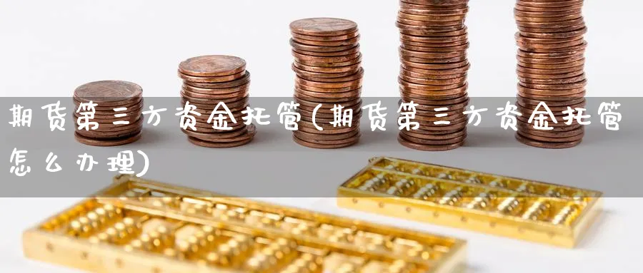 期货第三方资金托管(期货第三方资金托管怎么办理)_https://www.nccrq.com_纳指期货_第1张