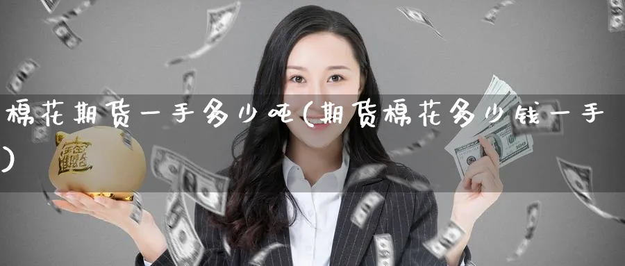 棉花期货一手多少吨(期货棉花多少钱一手)_https://www.nccrq.com_国际期货_第1张