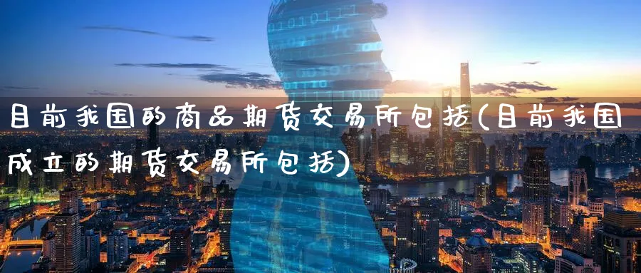 目前我国的商品期货交易所包括(目前我国成立的期货交易所包括)_https://www.nccrq.com_恒生指数_第1张