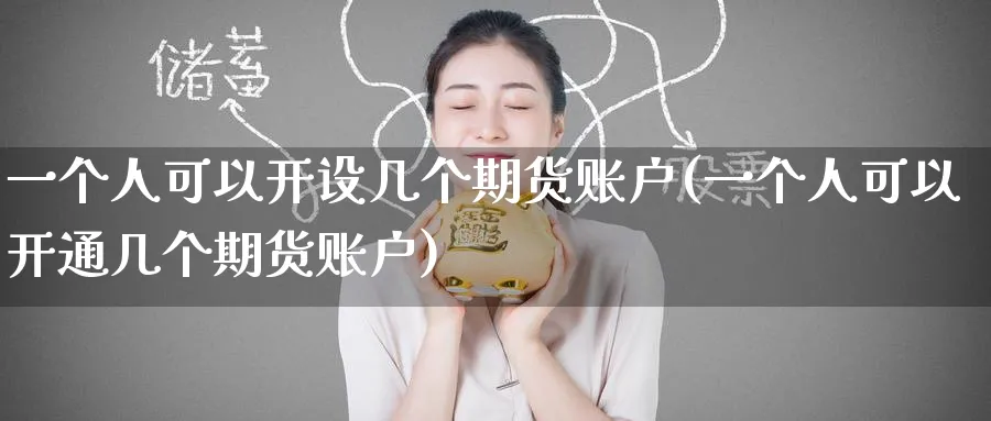 一个人可以开设几个期货账户(一个人可以开通几个期货账户)_https://www.nccrq.com_纳指期货_第1张