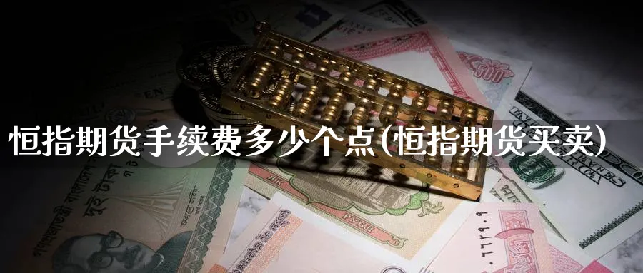 恒指期货手续费多少个点(恒指期货买卖)_https://www.nccrq.com_期货百科_第1张