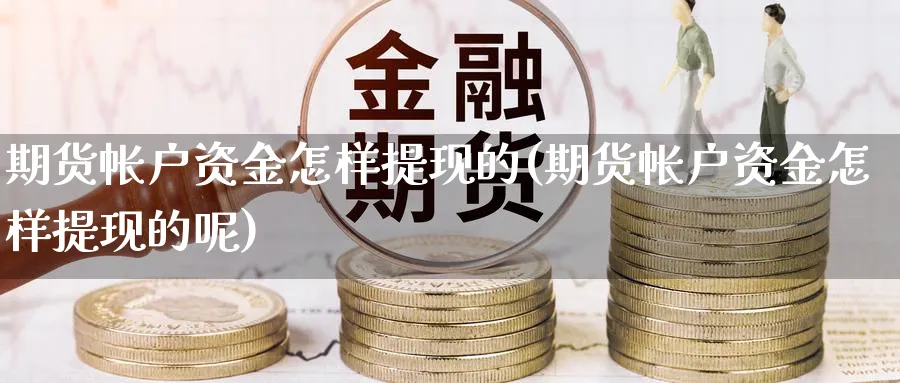 期货帐户资金怎样提现的(期货帐户资金怎样提现的呢)_https://www.nccrq.com_币圈资讯_第1张
