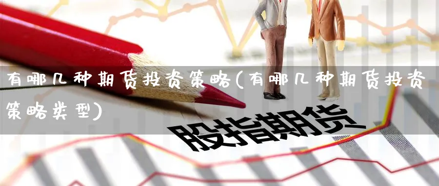 有哪几种期货投资策略(有哪几种期货投资策略类型)_https://www.nccrq.com_期货喊单_第1张