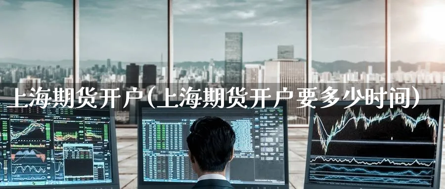 上海期货开户(上海期货开户要多少时间)_https://www.nccrq.com_币圈资讯_第1张