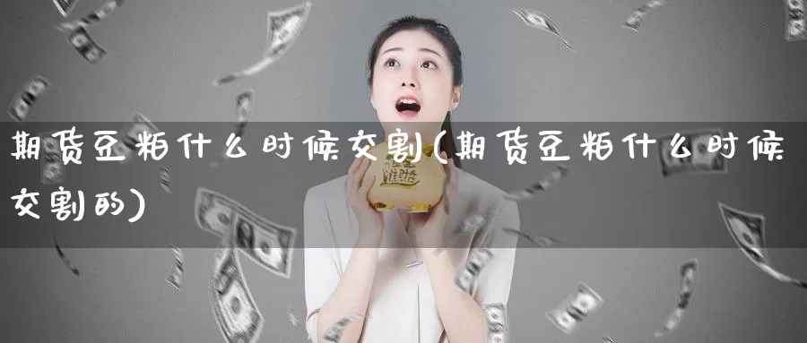 期货豆粕什么时候交割(期货豆粕什么时候交割的)_https://www.nccrq.com_期货技术_第1张