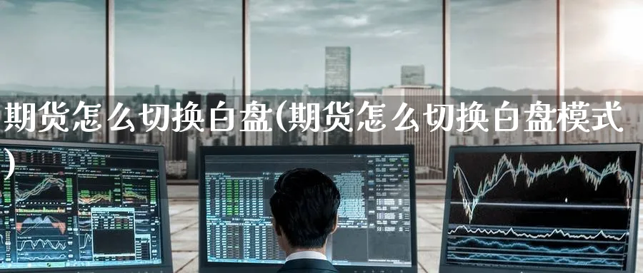 期货怎么切换白盘(期货怎么切换白盘模式)_https://www.nccrq.com_期货技术_第1张