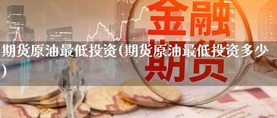 期货原油最低投资(期货原油最低投资多少)_https://www.nccrq.com_期货行情_第1张