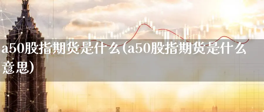 a50股指期货是什么(a50股指期货是什么意思)_https://www.nccrq.com_纳指期货_第1张