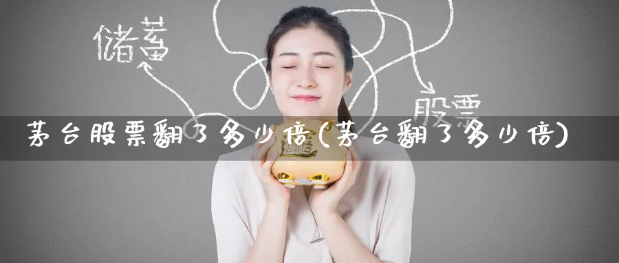 茅台股票翻了多少倍(茅台翻了多少倍)_https://www.nccrq.com_期货行情_第1张