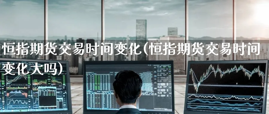恒指期货交易时间变化(恒指期货交易时间变化大吗)_https://www.nccrq.com_国际期货_第1张