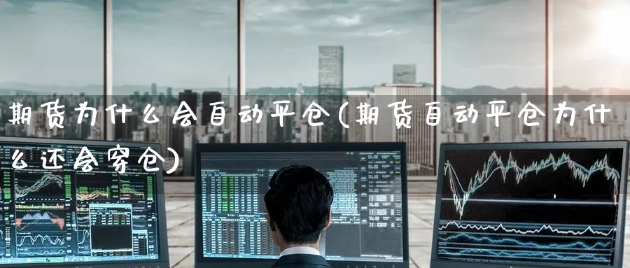 期货为什么会自动平仓(期货自动平仓为什么还会穿仓)_https://www.nccrq.com_原油期货_第1张