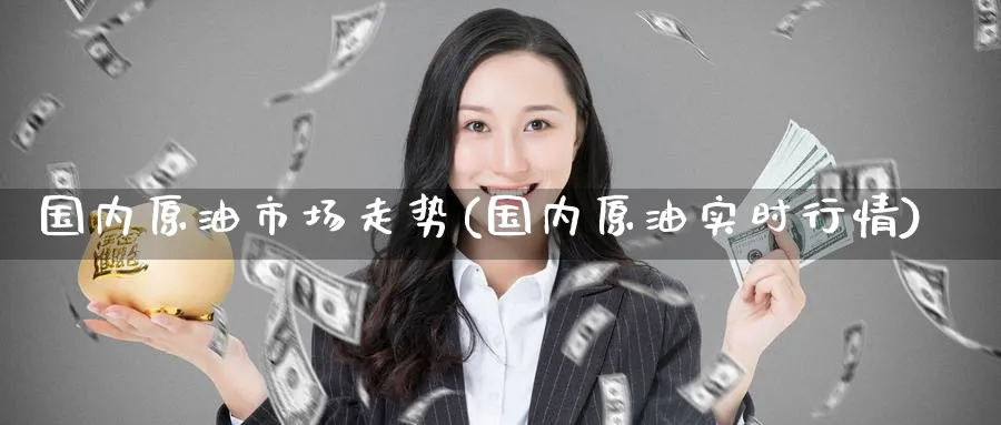 国内原油市场走势(国内原油实时行情)_https://www.nccrq.com_期货公司_第1张
