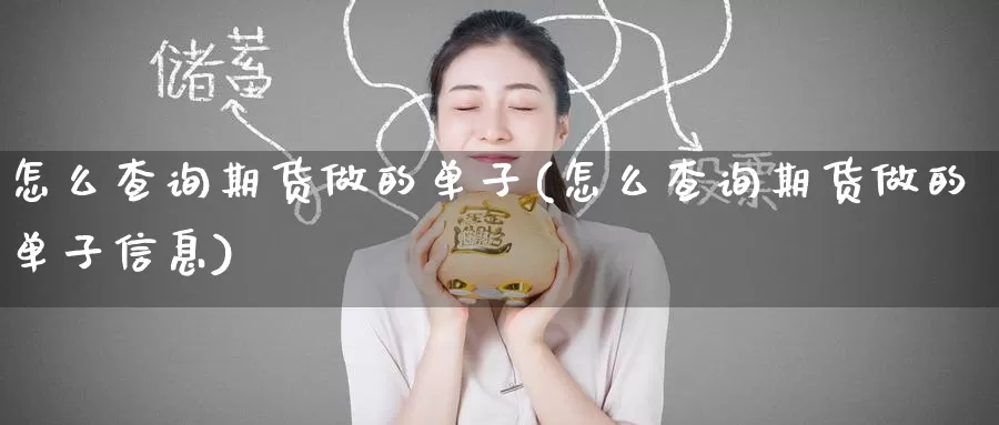 怎么查询期货做的单子(怎么查询期货做的单子信息)_https://www.nccrq.com_期货品种_第1张