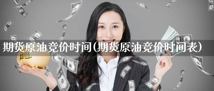 期货原油竞价时间(期货原油竞价时间表)_https://www.nccrq.com_期货技术_第1张