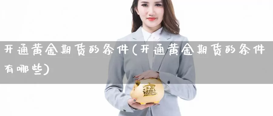 开通黄金期货的条件(开通黄金期货的条件有哪些)_https://www.nccrq.com_期货技术_第1张
