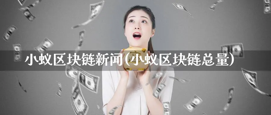 小蚁区块链新闻(小蚁区块链总量)_https://www.nccrq.com_币圈资讯_第1张