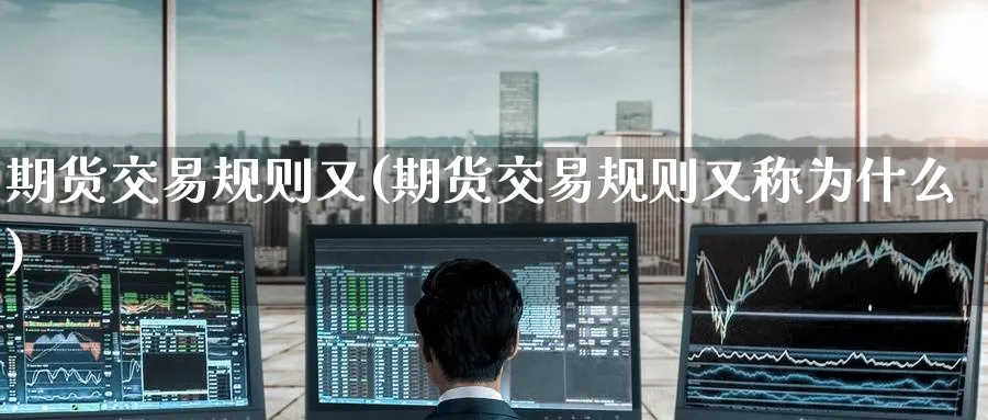 期货交易规则又(期货交易规则又称为什么)_https://www.nccrq.com_期货技术_第1张