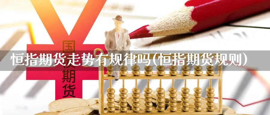 恒指期货走势有规律吗(恒指期货规则)_https://www.nccrq.com_期货平台_第1张