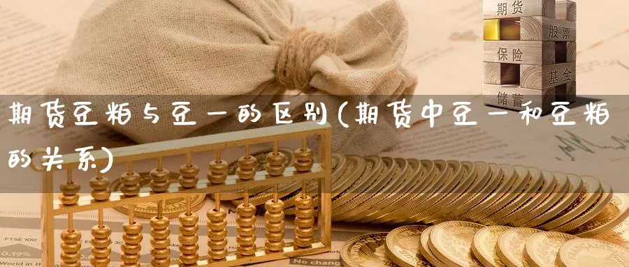期货豆粕与豆一的区别(期货中豆一和豆粕的关系)_https://www.nccrq.com_期货平台_第1张