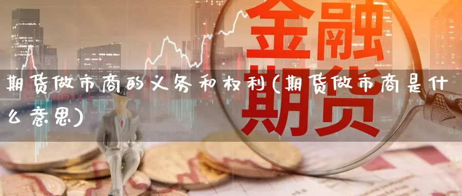 期货做市商的义务和权利(期货做市商是什么意思)_https://www.nccrq.com_内盘期货_第1张