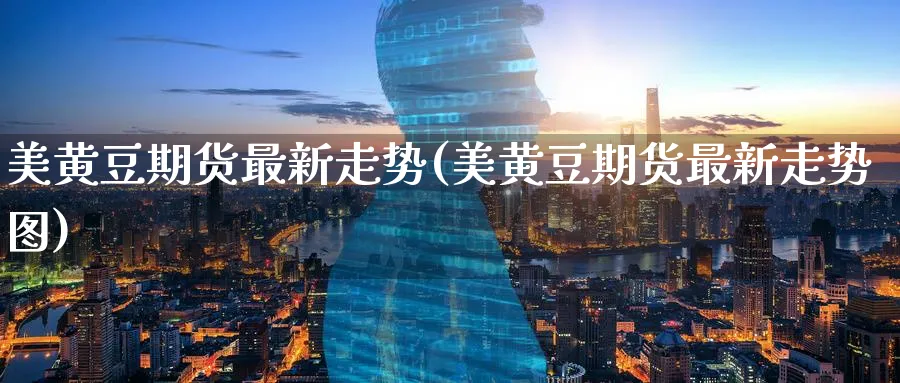美黄豆期货最新走势(美黄豆期货最新走势图)_https://www.nccrq.com_期货公司_第1张