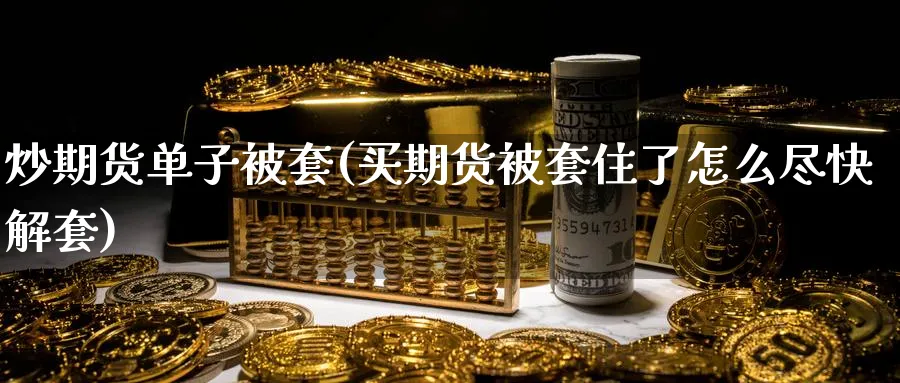 炒期货单子被套(买期货被套住了怎么尽快解套)_https://www.nccrq.com_纳指期货_第1张