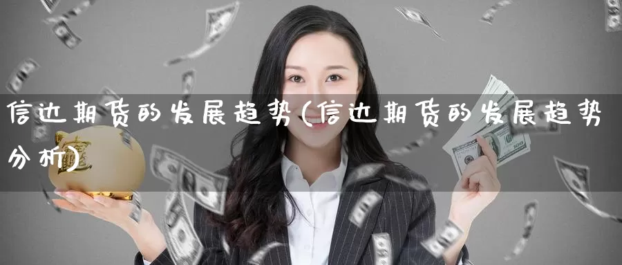 信达期货的发展趋势(信达期货的发展趋势分析)_https://www.nccrq.com_期货交易_第1张