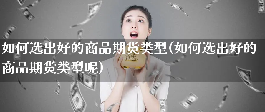 如何选出好的商品期货类型(如何选出好的商品期货类型呢)_https://www.nccrq.com_黄金期货_第1张