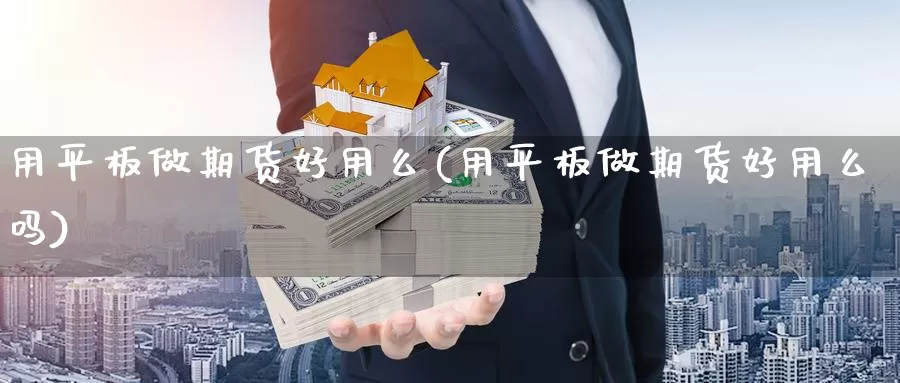 用平板做期货好用么(用平板做期货好用么吗)_https://www.nccrq.com_期货品种_第1张