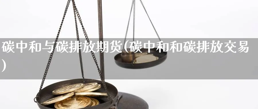 碳中和与碳排放期货(碳中和和碳排放交易)_https://www.nccrq.com_期货开户_第1张