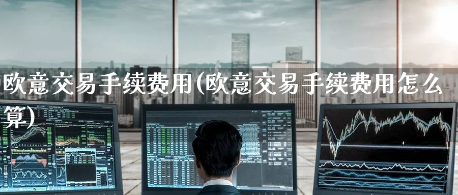 欧意交易手续费用(欧意交易手续费用怎么算)_https://www.nccrq.com_币圈资讯_第1张