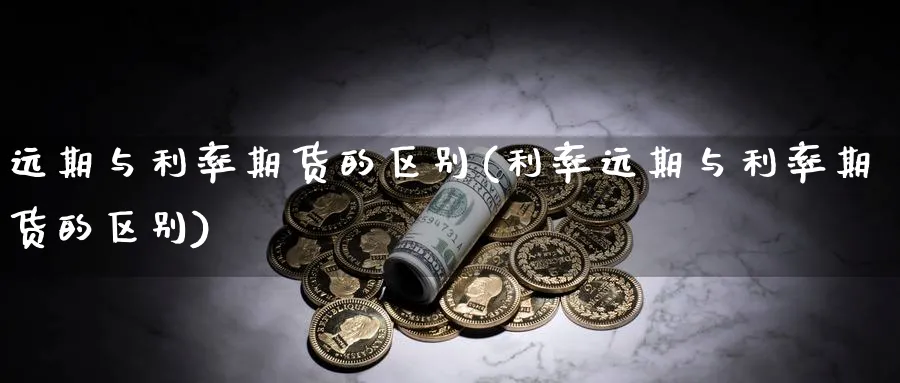 远期与利率期货的区别(利率远期与利率期货的区别)_黄金期货_第1张_南辞期货直播间 远期与利率期货的区别(利率远期与利率期货的区别)_https://www.nccrq.com_黄金期货_第1张