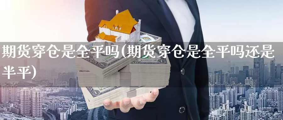 期货穿仓是全平吗(期货穿仓是全平吗还是半平)_https://www.nccrq.com_期货行情_第1张