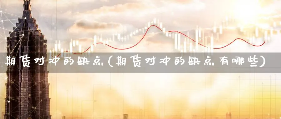 期货对冲的缺点(期货对冲的缺点有哪些)_https://www.nccrq.com_恒指期货_第1张