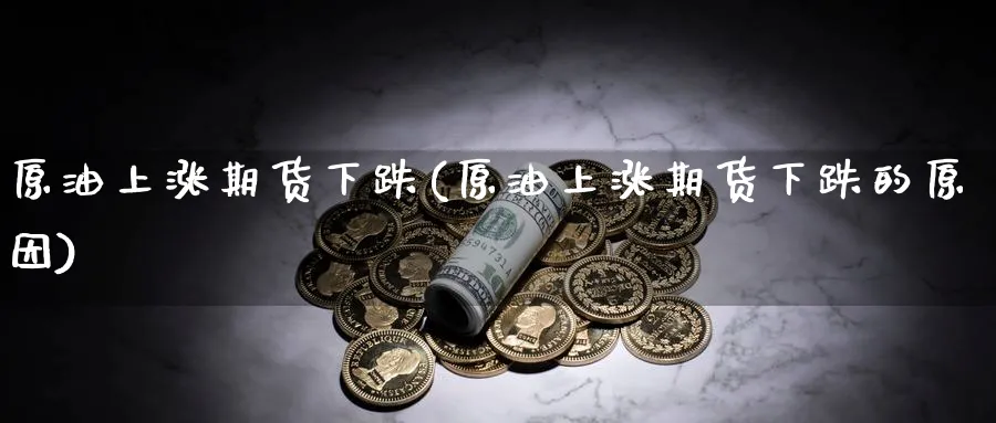 原油上涨期货下跌(原油上涨期货下跌的原因)_https://www.nccrq.com_期货开户_第1张