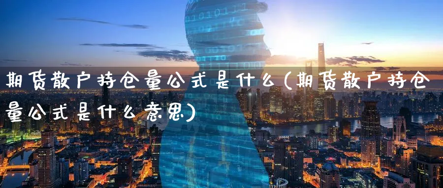 期货散户持仓量公式是什么(期货散户持仓量公式是什么意思)_https://www.nccrq.com_期货分析_第1张