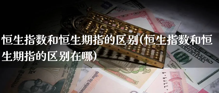 恒生指数和恒生期指的区别(恒生指数和恒生期指的区别在哪)_https://www.nccrq.com_期货培训_第1张