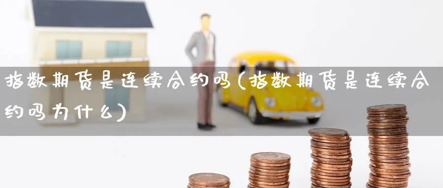 指数期货是连续合约吗(指数期货是连续合约吗为什么)_https://www.nccrq.com_纳指期货_第1张